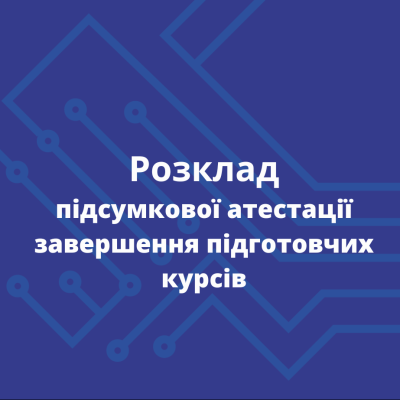Розклад підсумкової атестації завершення підготовчих курсів 2025